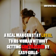 A real man can stay loyal to his woman without getting sidetracked by easy girls