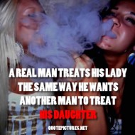 A real man treats his lady the same way he wants another man to treat his daughter