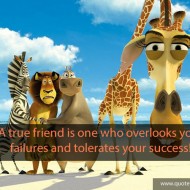 A true friend is one who overlooks your failures and tolerates your success