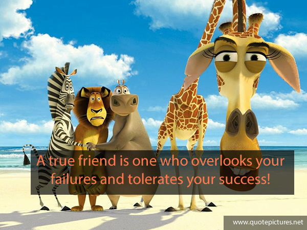 A true friend is one who overlooks your failures and tolerates your success