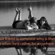 A true friend is someone who is there for you when he'd rather be anywhere else