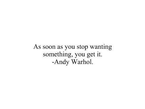 Andy Warhol - As soon as you stop wanting something, you get it
