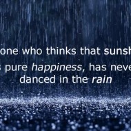 Anyone who thinks that sunshine is pure happiness, has never danced in the rain