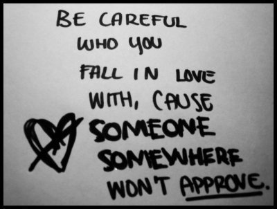 Be careful who you fall in love with, cause someone somewhere wont approve
