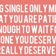 Being single only means that you are patient enough to wait for