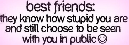 Best friends, they know how stupid you are and still choose to be seen with you