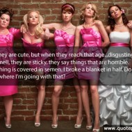 Bride Maids - They are cute, but when they reach that age... disgusting