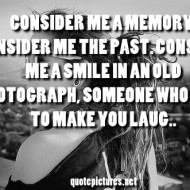 Consider me a memory, consider me the past, consider me a smile in