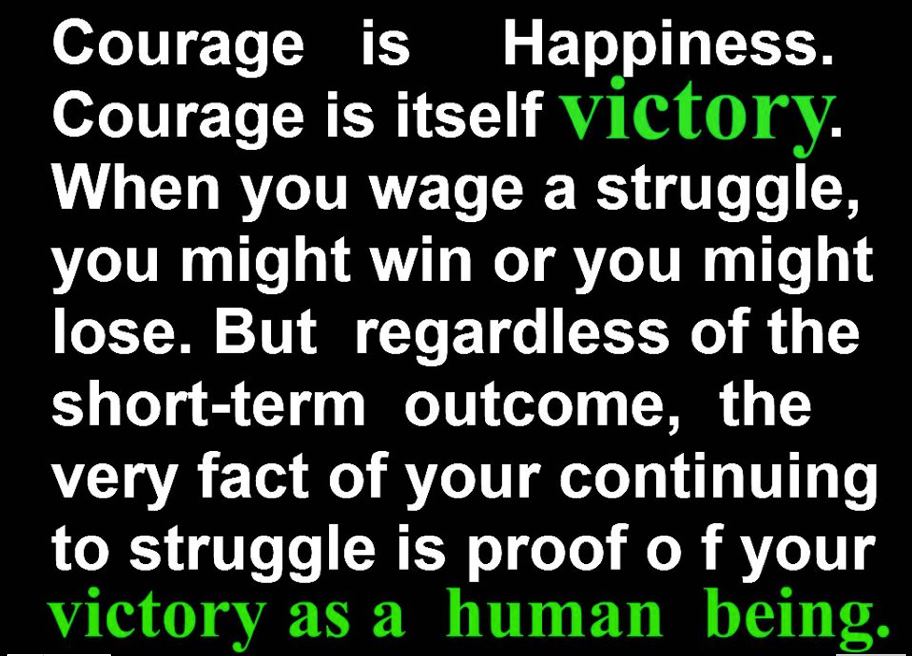 Courage is Happiness. Courage is itself victory.