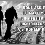 Don't ask god to make your life easier, ask him to make you a stronger person