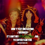Don't text me saying i'm bored, it is not my job to entertain you