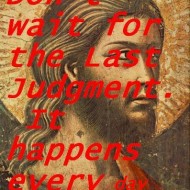 Don't wait for the last judgment. It happens every day