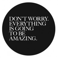 Dont worry, everything is going to be amazing