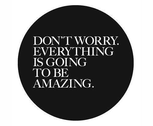 Dont worry, everything is going to be amazing