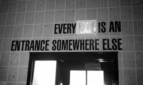 Every exit is an entrance somewhere else
