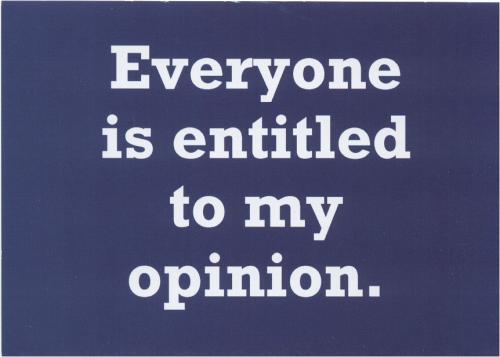 Everyone is entitled to my opinion