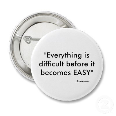 Everything is difficult before it becomes easy