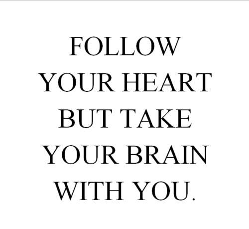 Follow your heart buut take your brain with you