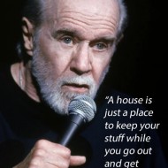 George Carlin - A house is just a place to keep your stuff while you go out and get more stuff