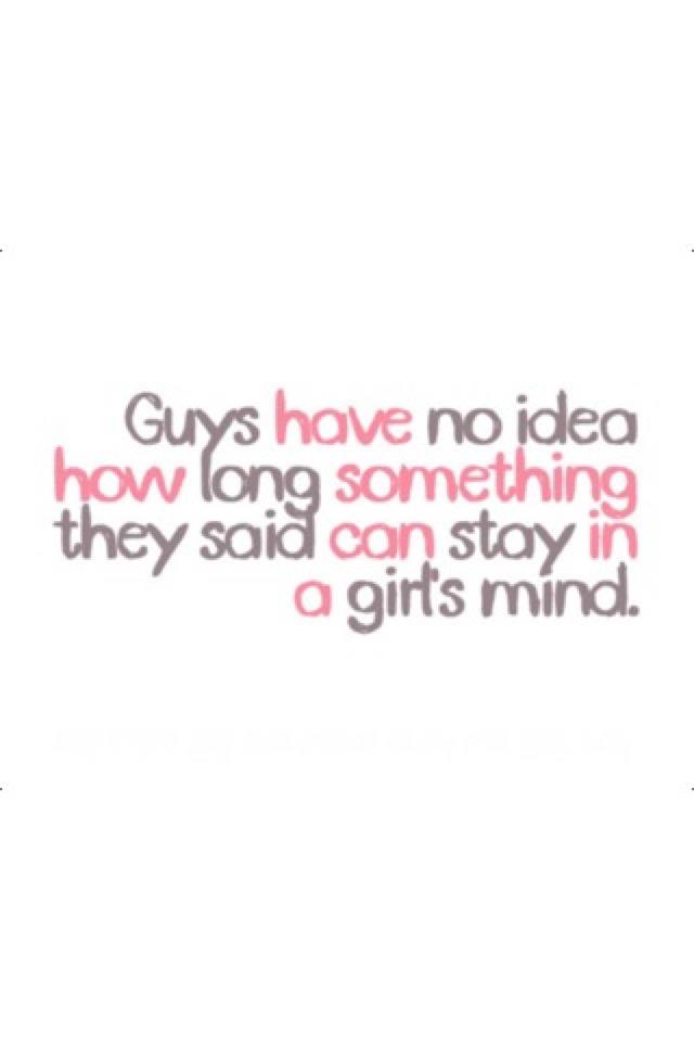 Guys have no idea how long something they said can stay in a girl's mind