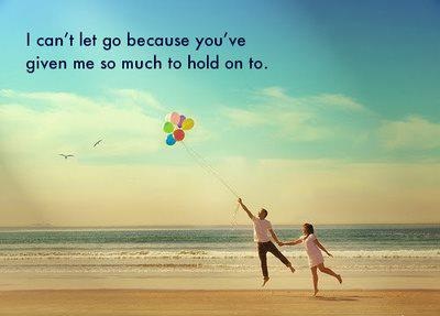 I can't let go because you've given me so much to hold on to