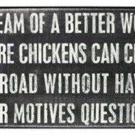 I dream of a better world where chickens can cross the road