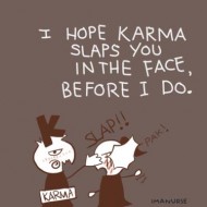 I hope karma slaps you n the face before I do