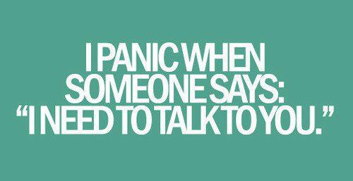 I panic when someone says I need to talk to you