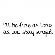 I'll be fine as long as you stay single