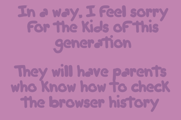 In a way I feel sorry for the kids of this generation