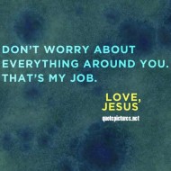Jesus Quotes - Don't worry about everything around you, thats my job