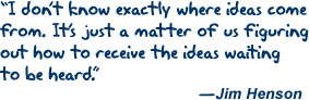 Jim Henson - I don't know exactly where ideas come from