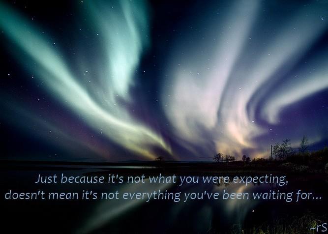 Just because it's not what you were expecting, doesn't mean it's not everything you've been waiting for