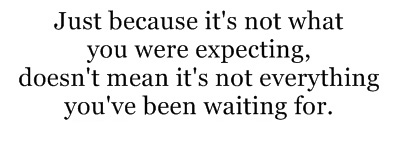 Just because it's not what you were expecting,