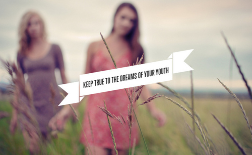 Keep true to dreams of your youth