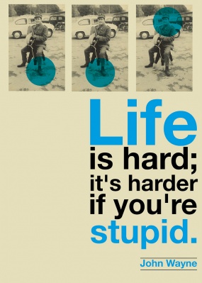 Life is hard. If you're stupid it gets harder Life is hard. If you're stupid it gets harder