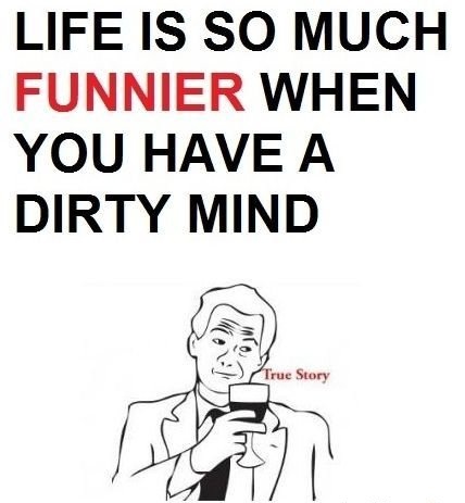 Life is so much funnier when you have a dirty mind