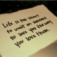 Life is too short to wait on someone to love you the way you love them