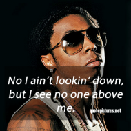 Lil Wayne life quotes - No I ain't lookin' down but I see no one above me