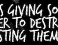 Love is giving someone the power to destroy you