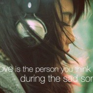 Love is the person you think about during the sad songs