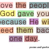 Love the people god gave you because he will need them back one day