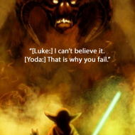 Luke - I can't believe it Yoda - That is why you will fail