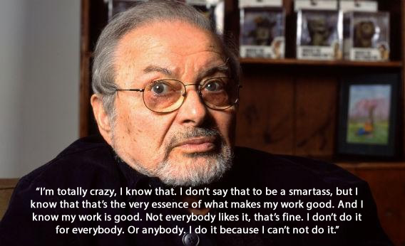 Maurice Sendak - I am totally crazy, I know that. I am not saying it to be a smartass