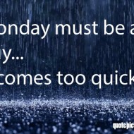 Monday Quotes - Monday must be a guy, it comes too quickly