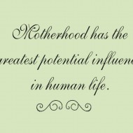 Motherhood has the greatest potential influence in human life