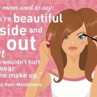 My mom used to say, you're beautiful inside and out