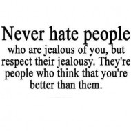 Never hate people who are jealous of you but respect their jealousy