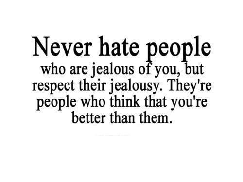 Never hate people who are jealous of you but respect their jealousy