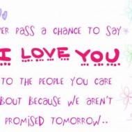 Never pass a change to say I love you to the people you care about
